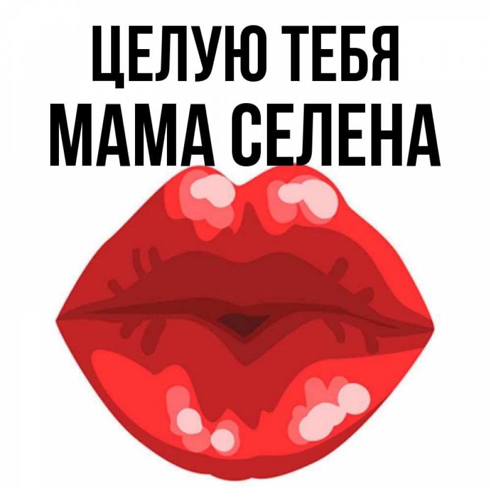 Открытка на каждый день с именем, Мама-Селена Целую тебя отправить открытку с поцелуем бесплатно и скачать для парня Прикольная открытка с пожеланием онлайн скачать бесплатно 