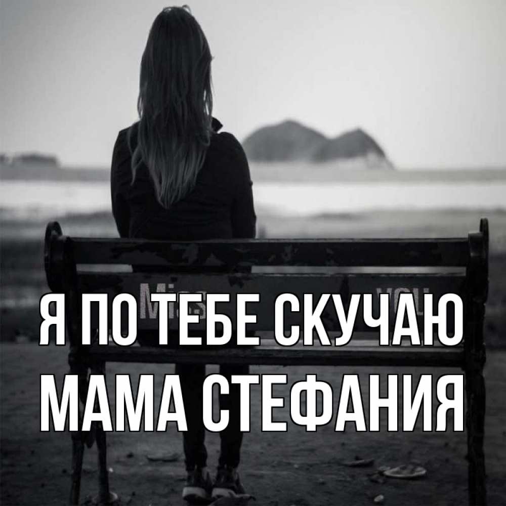 Открытка на каждый день с именем, Мама-Стефания Я по тебе скучаю девушка одна Прикольная открытка с пожеланием онлайн скачать бесплатно 