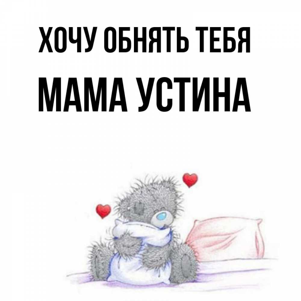 Открытка на каждый день с именем, Мама-Устина Хочу обнять тебя сердечки мишка Тедди и кроватка Прикольная открытка с пожеланием онлайн скачать бесплатно 