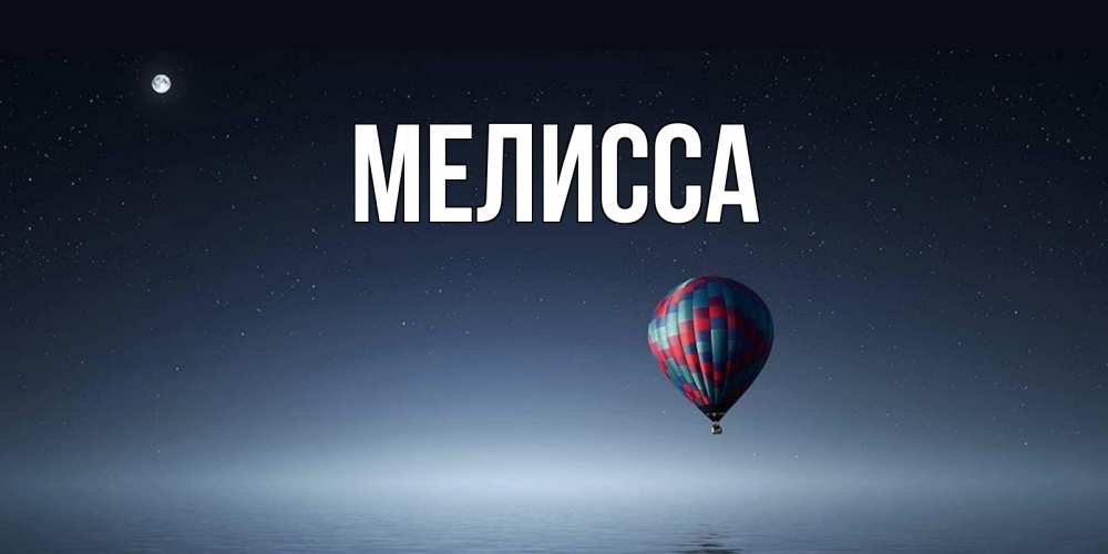 Открытка на каждый день с именем, Мелисса Главная ночная открытка Прикольная открытка с пожеланием онлайн скачать бесплатно 