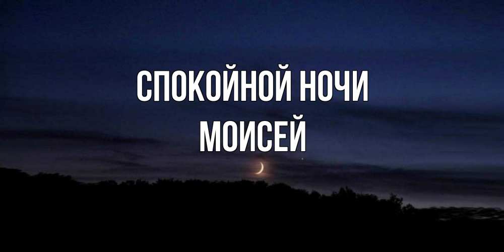 Открытка на каждый день с именем, Моисей Спокойной ночи месяц Прикольная открытка с пожеланием онлайн скачать бесплатно 