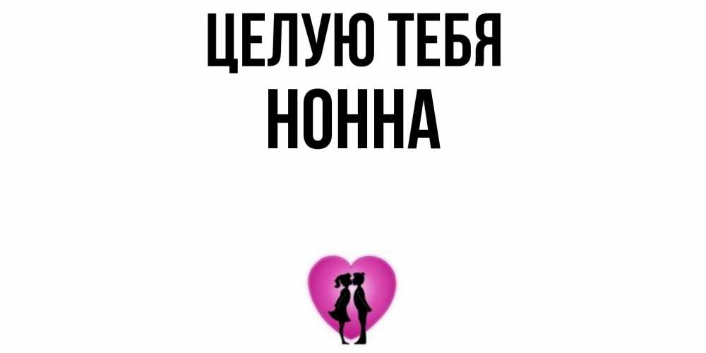 Открытка на каждый день с именем, Нонна Целую тебя поцелуй Прикольная открытка с пожеланием онлайн скачать бесплатно 