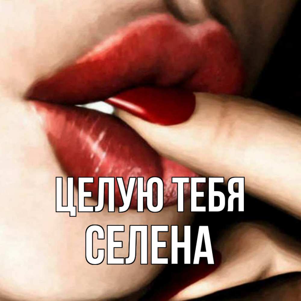 Открытка на каждый день с именем, Селена Целую тебя открытка целую тебя для парня Прикольная открытка с пожеланием онлайн скачать бесплатно 