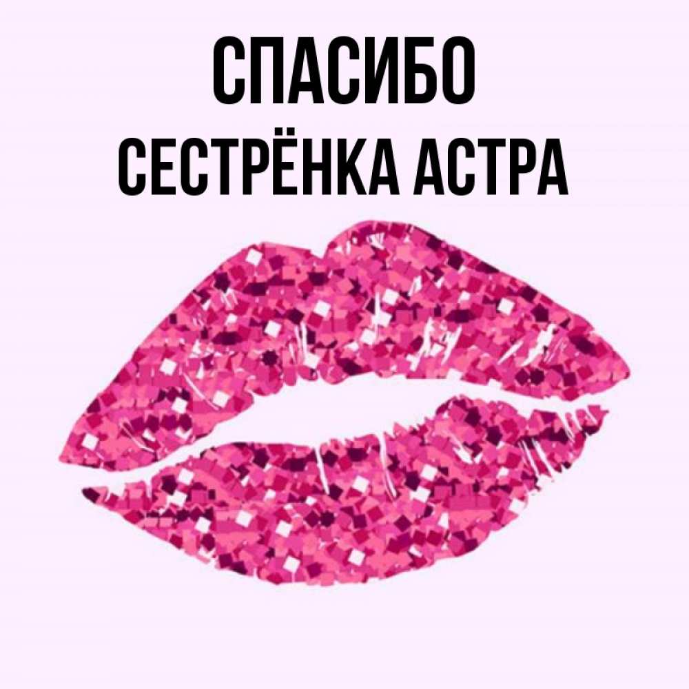 Открытка на каждый день с именем, Сестрёнка-Астра Спасибо благодарю губы с блестками Прикольная открытка с пожеланием онлайн скачать бесплатно 