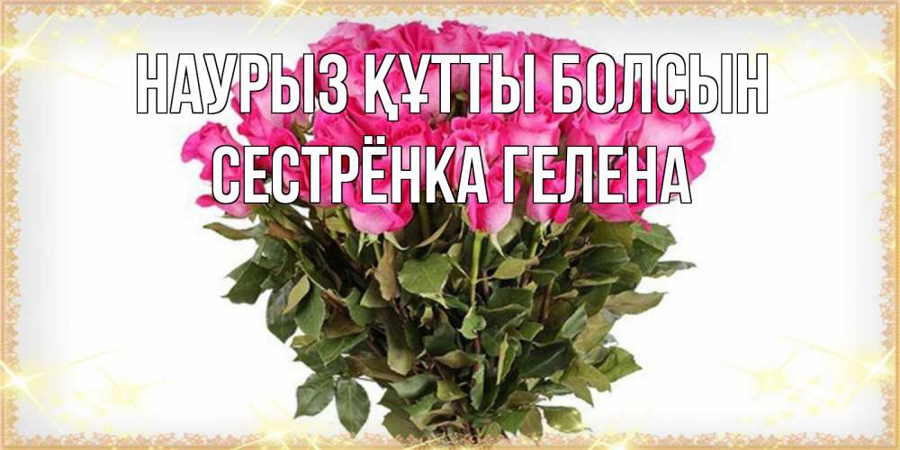 Открытка на каждый день с именем, Сестрёнка-Гелена Наурыз құтты болсын красивые открытки в оригинальной обработке на международный женский день Прикольная открытка с пожеланием онлайн скачать бесплатно 