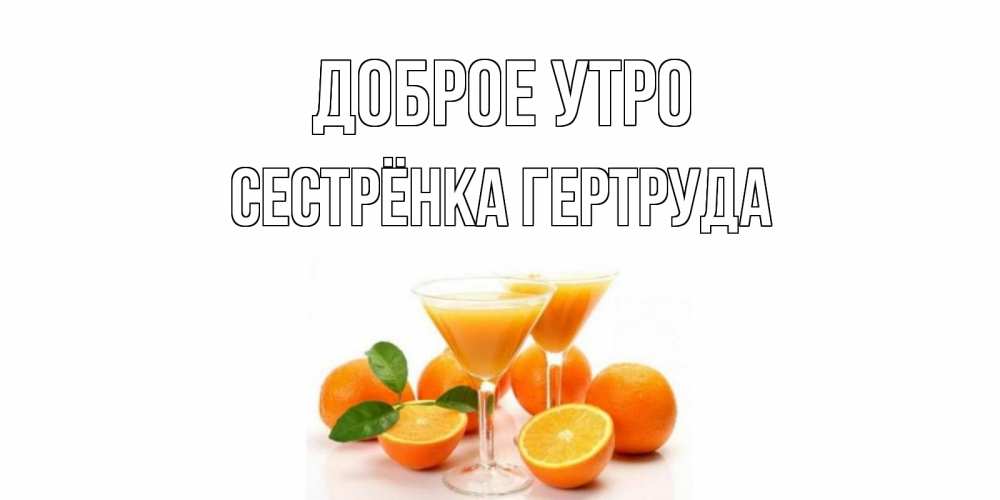 Открытка на каждый день с именем, Сестрёнка-Гертруда Доброе утро апельсин Прикольная открытка с пожеланием онлайн скачать бесплатно 