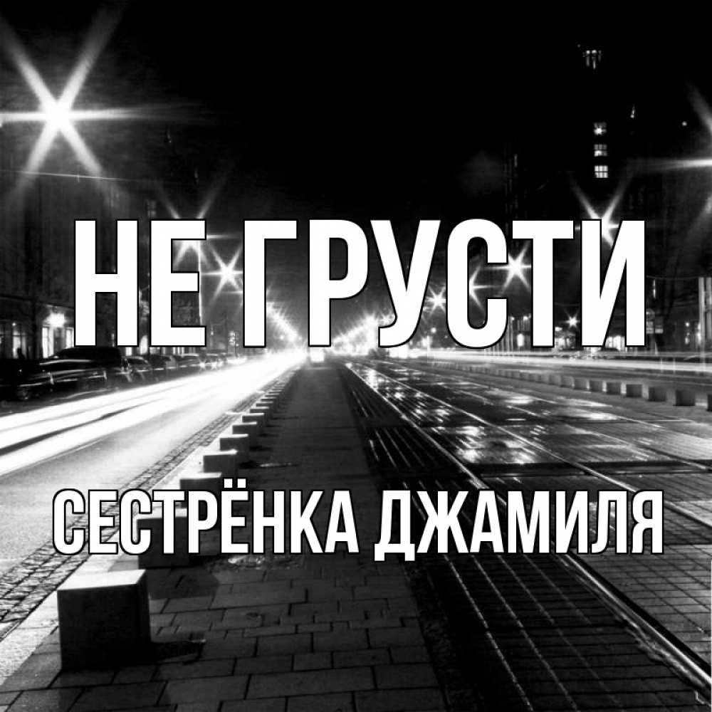 Открытка на каждый день с именем, Сестрёнка-Джамиля Не грусти ночной проспект Прикольная открытка с пожеланием онлайн скачать бесплатно 
