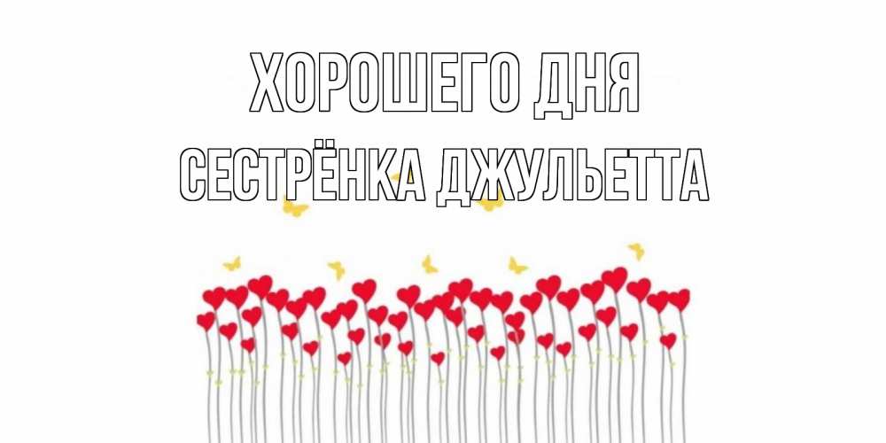 Открытка на каждый день с именем, Сестрёнка-Джульетта Хорошего дня открытка отличного дня с сердечками Прикольная открытка с пожеланием онлайн скачать бесплатно 