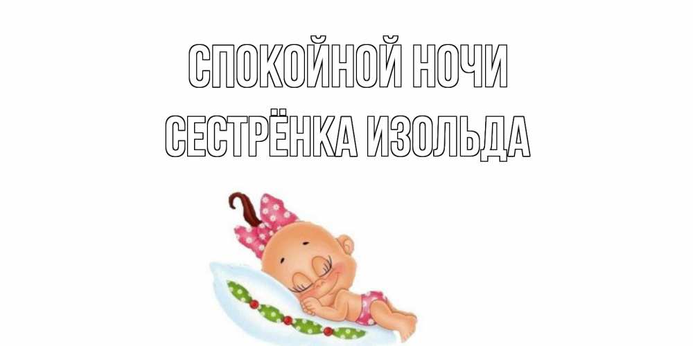 Открытка на каждый день с именем, Сестрёнка-Изольда Спокойной ночи Подушка, младенец Прикольная открытка с пожеланием онлайн скачать бесплатно 