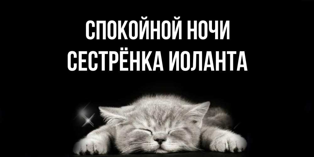 Открытка на каждый день с именем, Сестрёнка-Иоланта Спокойной ночи спящий котик Прикольная открытка с пожеланием онлайн скачать бесплатно 