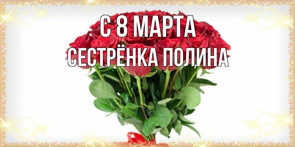 Открытка на каждый день с именем, Сестрёнка-Полина С 8 МАРТА самый огромный букет для милых дам Прикольная открытка с пожеланием онлайн скачать бесплатно 