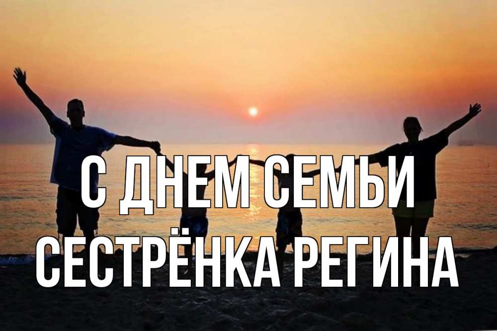 Открытка на каждый день с именем, Сестрёнка-Регина С днем семьи мама, папа, дети, дочка,сын, море, пляж, закат Прикольная открытка с пожеланием онлайн скачать бесплатно 
