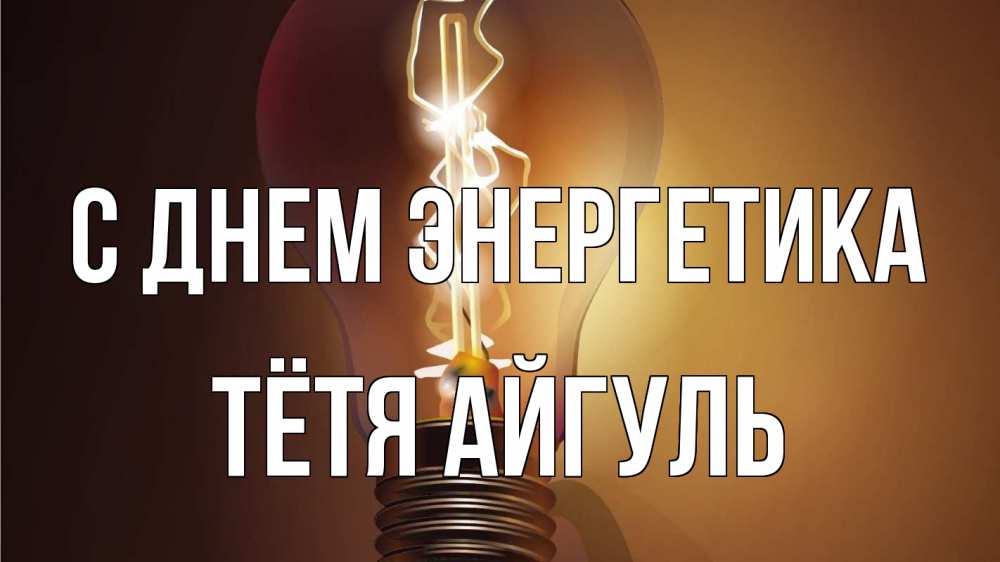 Открытка на каждый день с именем, Тётя-Айгуль С днем энергетика лампа Прикольная открытка с пожеланием онлайн скачать бесплатно 