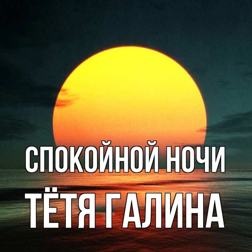 Открытка на каждый день с именем, Тётя-Галина Спокойной ночи огромный диск солнц Прикольная открытка с пожеланием онлайн скачать бесплатно 