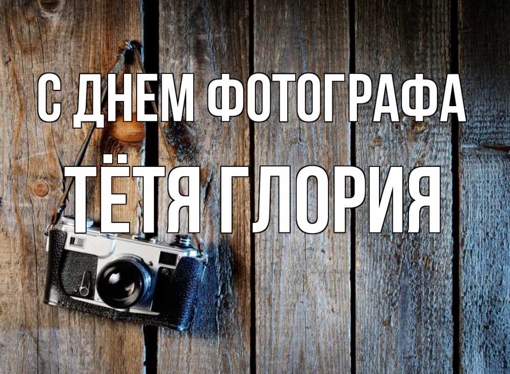 Открытка на каждый день с именем, Тётя-Глория С днем фотографа с днем фотографа Прикольная открытка с пожеланием онлайн скачать бесплатно 