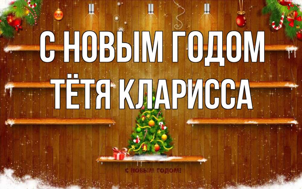 Открытка на каждый день с именем, Тётя-Кларисса С новым годом с новым годом Прикольная открытка с пожеланием онлайн скачать бесплатно 