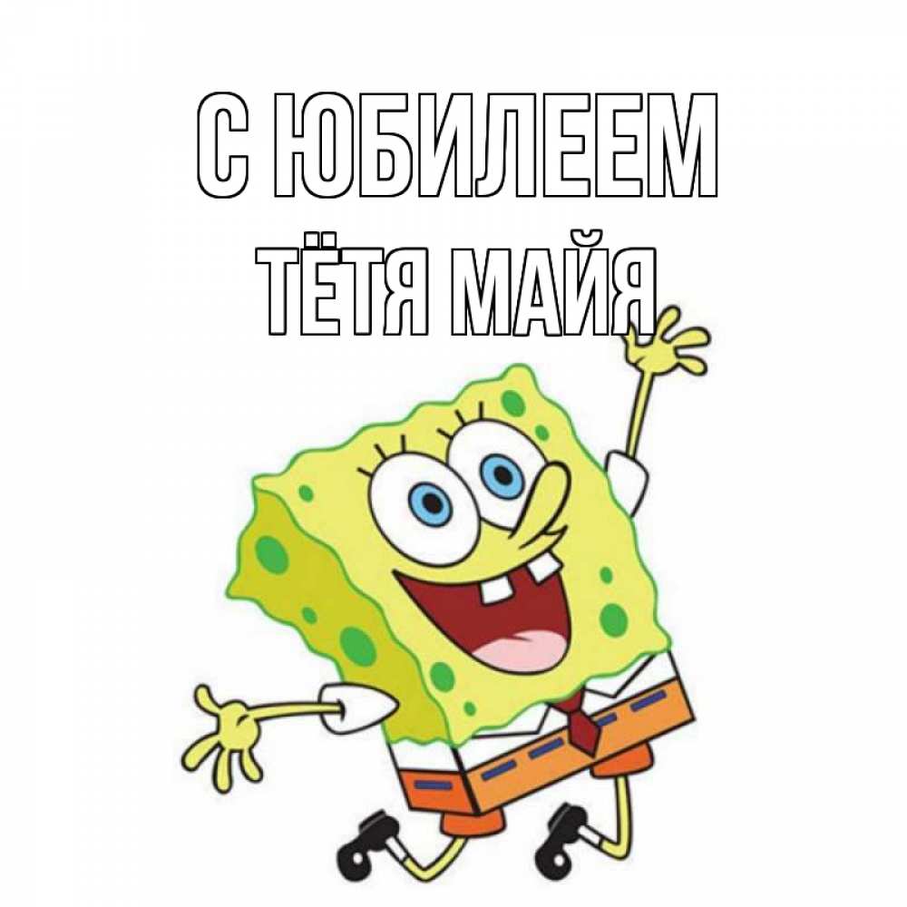 Открытка на каждый день с именем, Тётя-Майя С юбилеем губка боб Прикольная открытка с пожеланием онлайн скачать бесплатно 