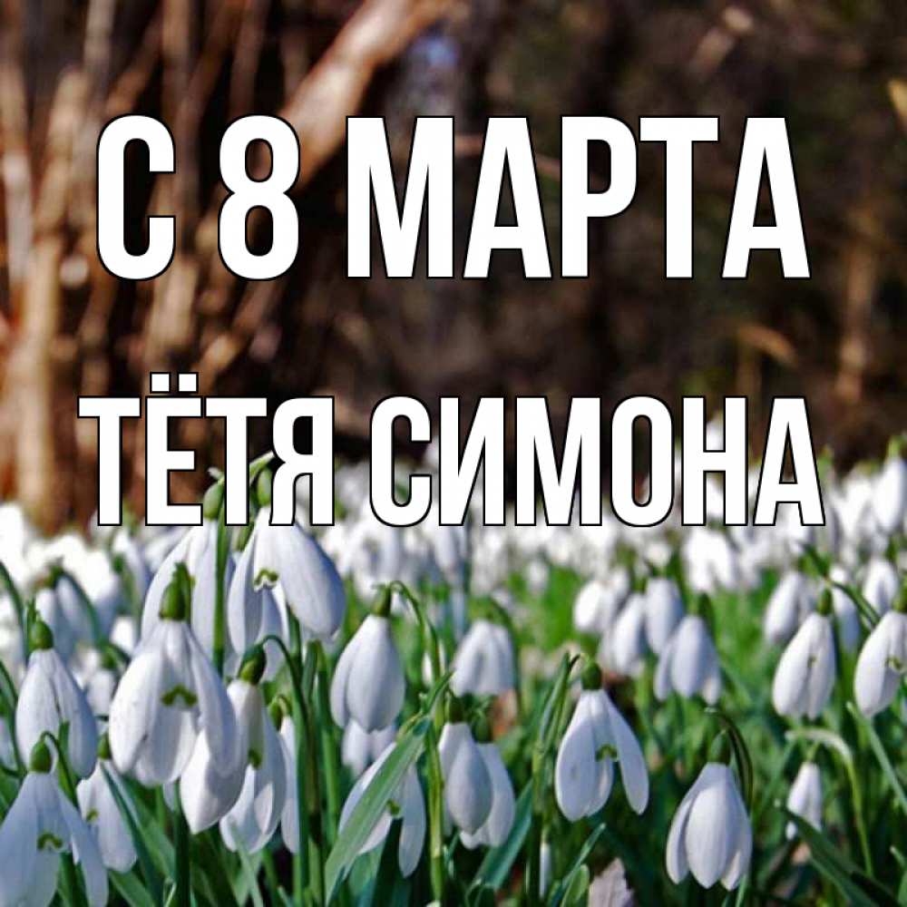 Открытка на каждый день с именем, Тётя-Симона С 8 МАРТА с подснежниками 1 Прикольная открытка с пожеланием онлайн скачать бесплатно 