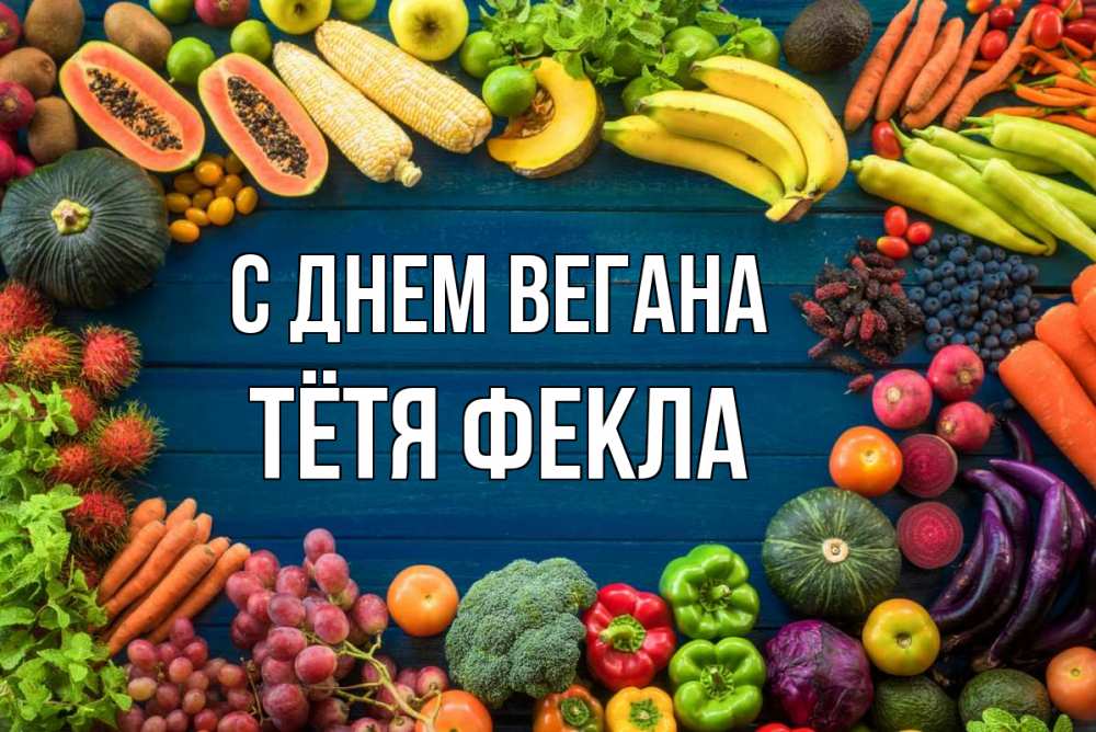 Открытка на каждый день с именем, Тётя-Фекла С днем вегана день вегана Прикольная открытка с пожеланием онлайн скачать бесплатно 