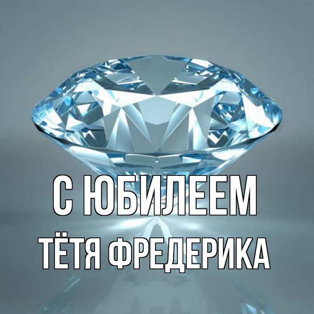 Открытка на каждый день с именем, Тётя-Фредерика С юбилеем с бриллиантом голубого цвета Прикольная открытка с пожеланием онлайн скачать бесплатно 