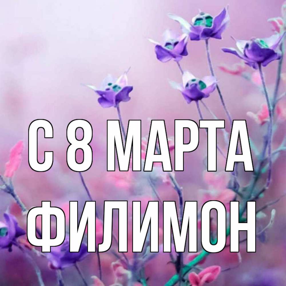 Открытка на каждый день с именем, Филимон С 8 МАРТА международный женский день 2 Прикольная открытка с пожеланием онлайн скачать бесплатно 