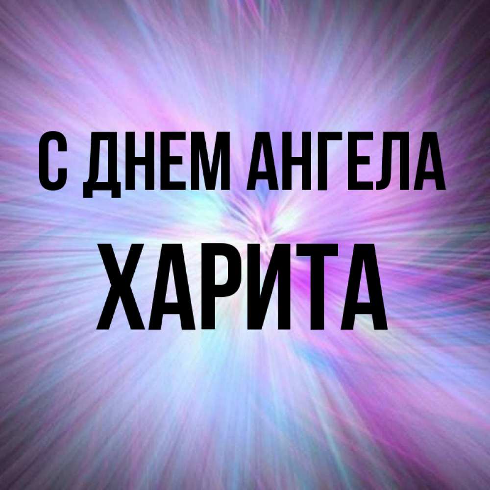 Открытка на каждый день с именем, Харита С днем ангела ангельский свет Прикольная открытка с пожеланием онлайн скачать бесплатно 