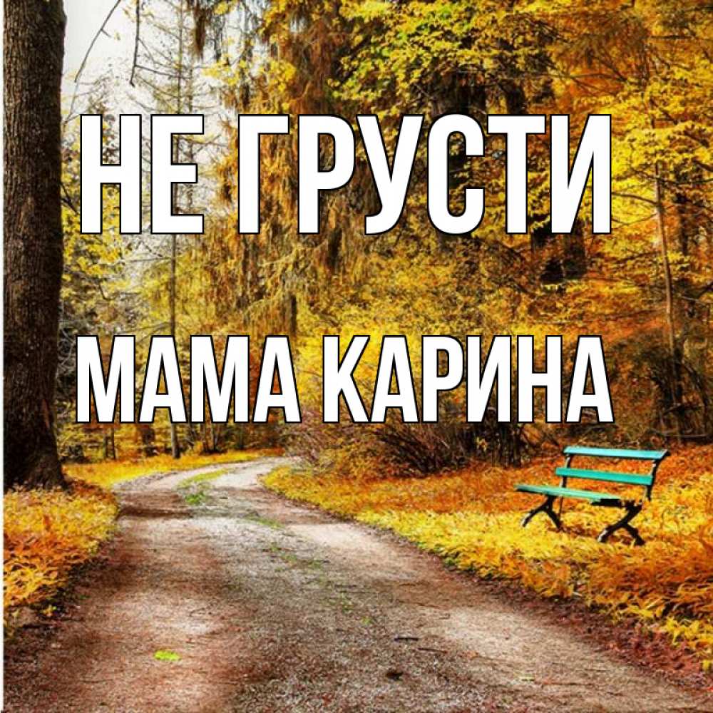 Открытка на каждый день с именем, Мама-Карина Не грусти зеленая лавочка Прикольная открытка с пожеланием онлайн скачать бесплатно 