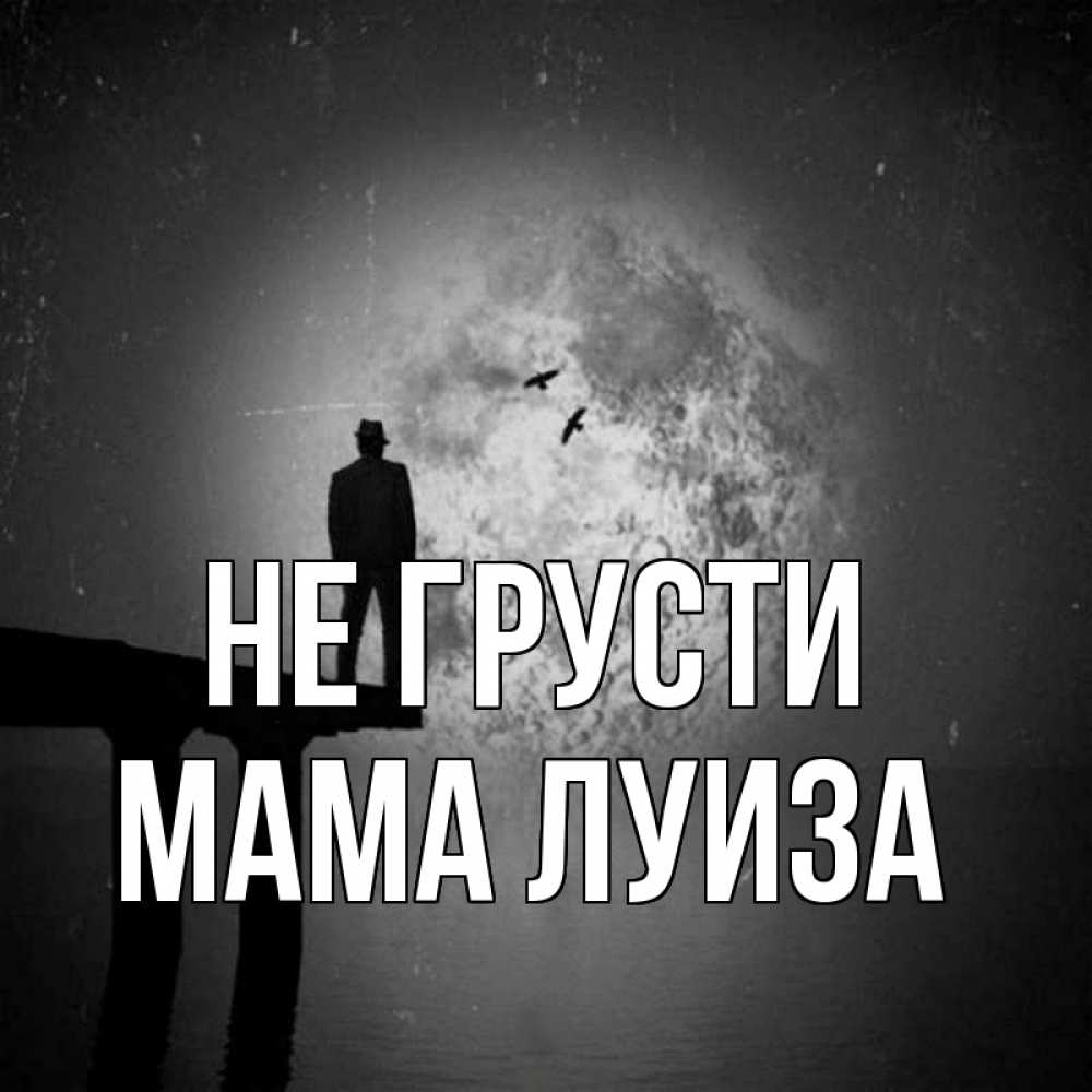 Открытка на каждый день с именем, Мама-Луиза Не грусти мужчина на мосту Прикольная открытка с пожеланием онлайн скачать бесплатно 