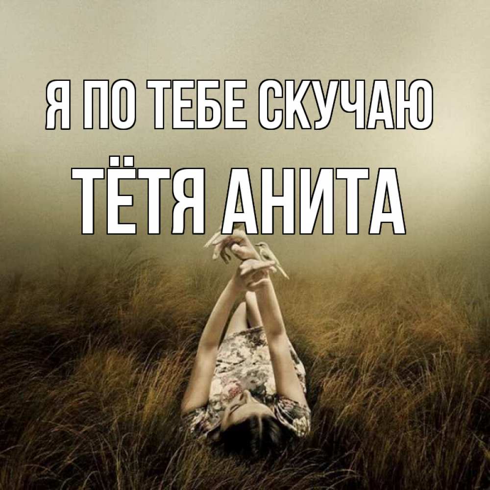 Открытка на каждый день с именем, Тётя-Анита Я по тебе скучаю девушка с голубями Прикольная открытка с пожеланием онлайн скачать бесплатно 