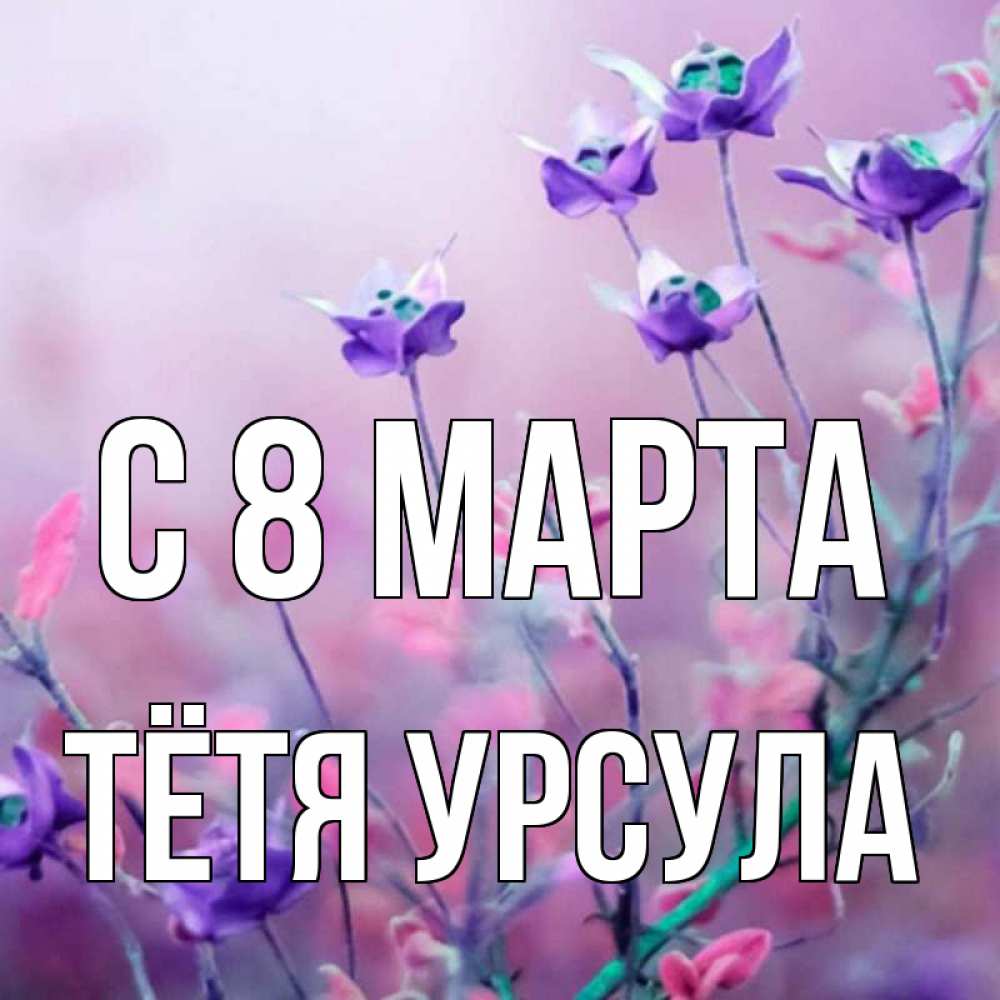 Открытка на каждый день с именем, Тётя-Урсула С 8 марта международный женский день 2 Прикольная открытка с пожеланием онлайн скачать бесплатно 