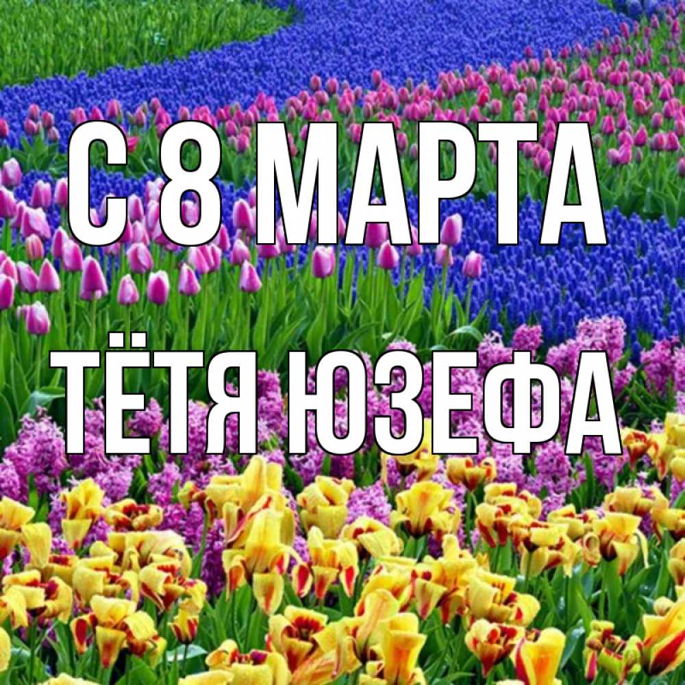 Открытка на каждый день с именем, Тётя-Юзефа С 8 МАРТА цветы Прикольная открытка с пожеланием онлайн скачать бесплатно 