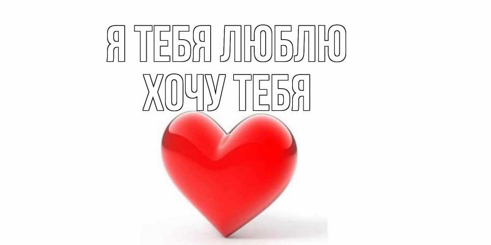 Картинка Я тебя люблю, Хочу тебя