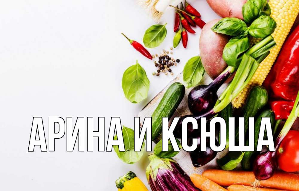 Открытка на каждый день с именем, Арина-и-Ксюша Главная день вегана Прикольная открытка с пожеланием онлайн скачать бесплатно 