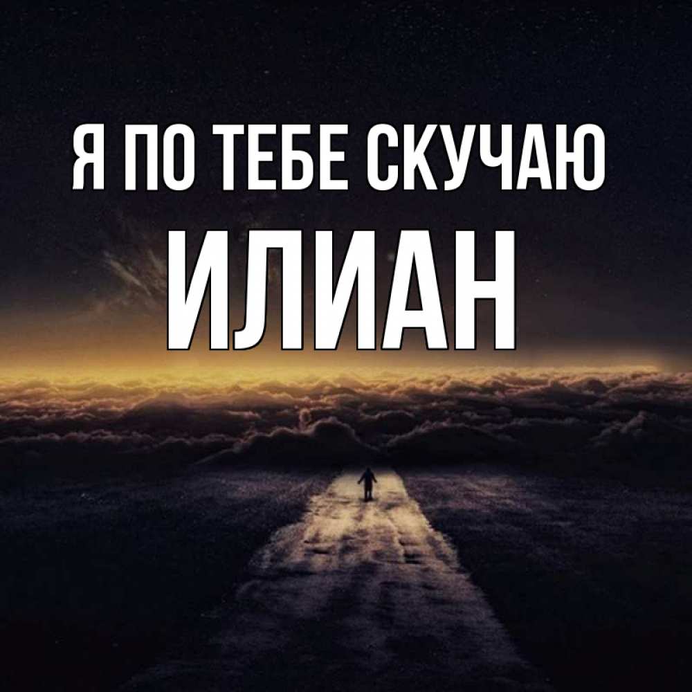 Открытка на каждый день с именем, Илиан Я по тебе скучаю идем Прикольная открытка с пожеланием онлайн скачать бесплатно 