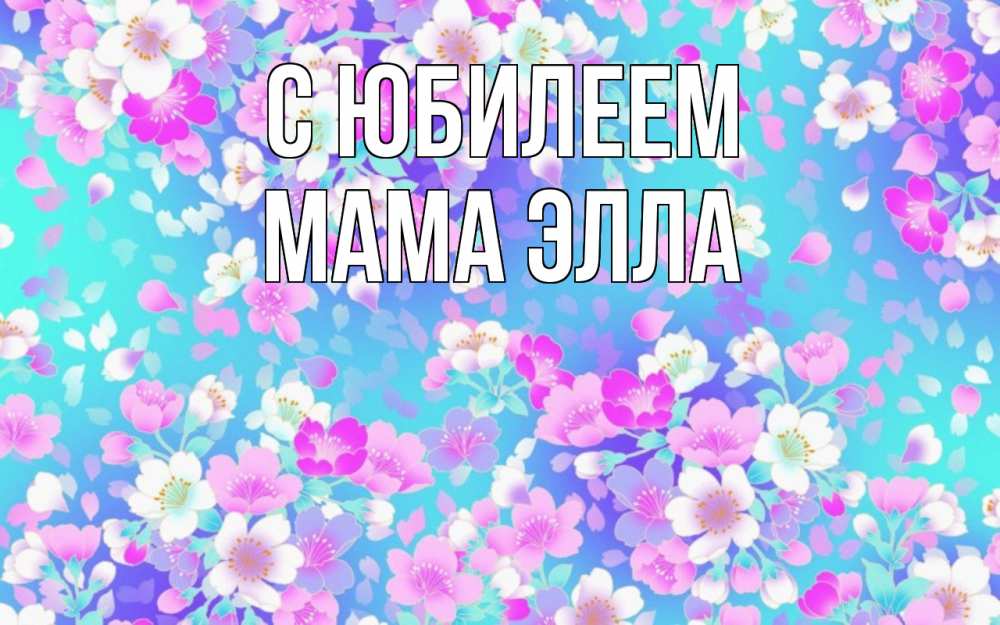 Открытка на каждый день с именем, Мама-Элла С юбилеем открытка с заливкой Прикольная открытка с пожеланием онлайн скачать бесплатно 