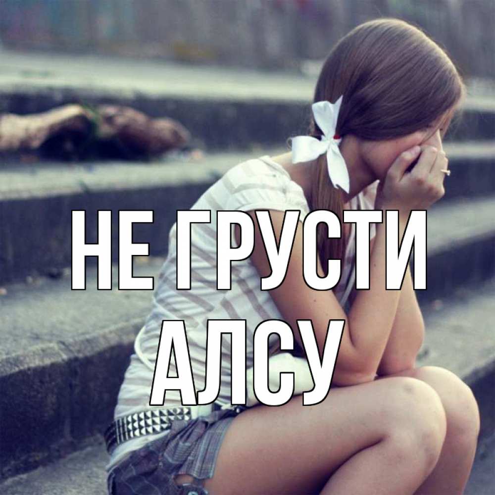 Открытка на каждый день с именем, Алсу Не грусти длинные волосы и белый бант Прикольная открытка с пожеланием онлайн скачать бесплатно 