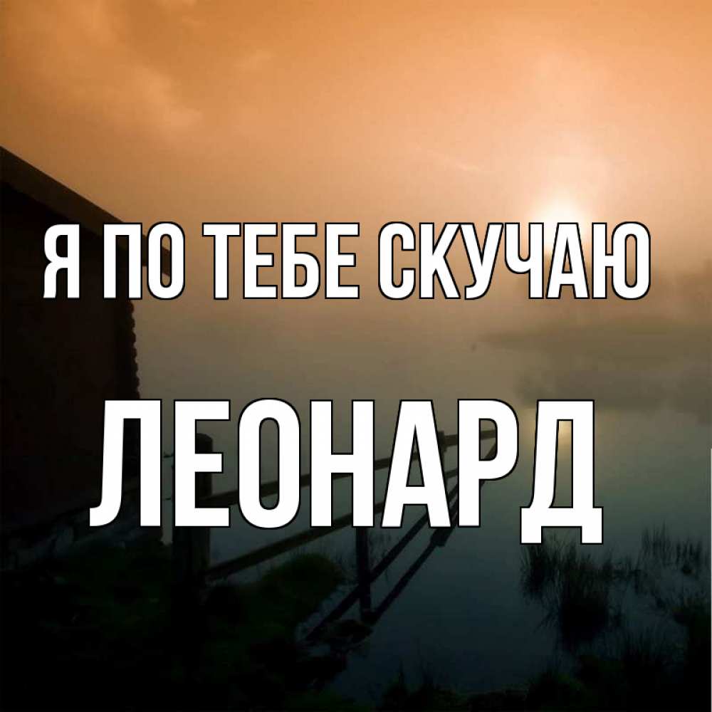 Открытка на каждый день с именем, Леонард Я по тебе скучаю приходи ко мне на чай Прикольная открытка с пожеланием онлайн скачать бесплатно 