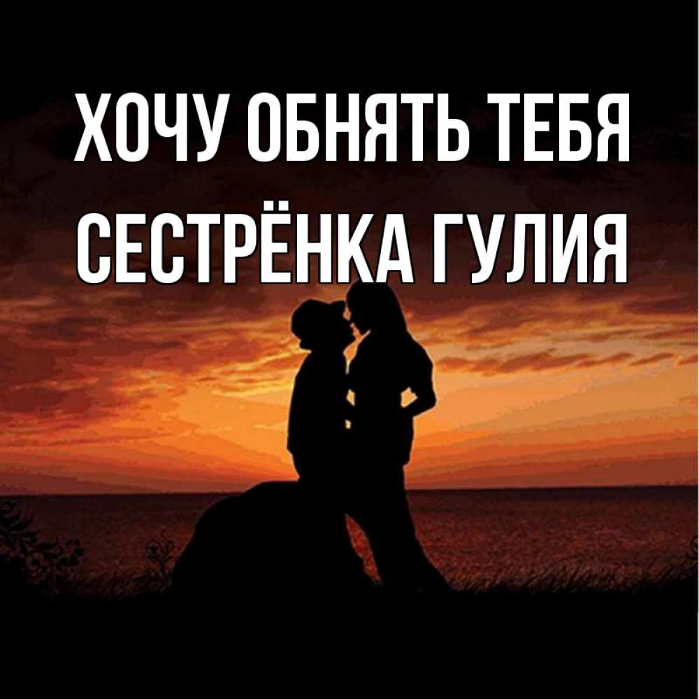 Открытка на каждый день с именем, Сестрёнка-Гулия Хочу обнять тебя парень и девушка и оранжевое небо Прикольная открытка с пожеланием онлайн скачать бесплатно 