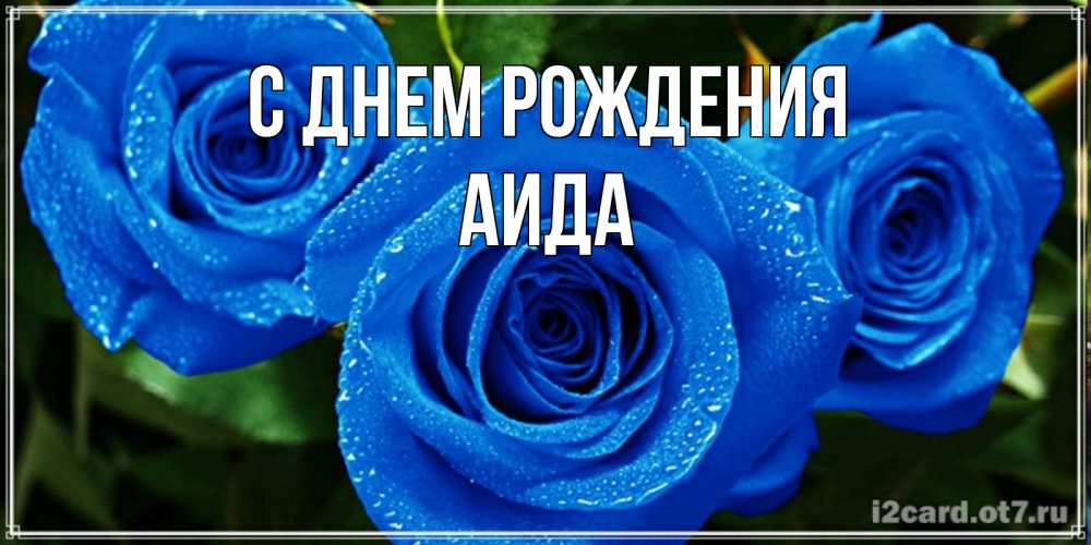 Открытка на каждый день с именем, Аида С днем рождения розы с синим цветом Прикольная открытка с пожеланием онлайн скачать бесплатно 