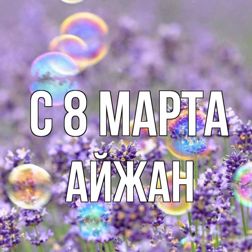 Открытка на каждый день с именем, Айжан С 8 МАРТА цветы Прикольная открытка с пожеланием онлайн скачать бесплатно 