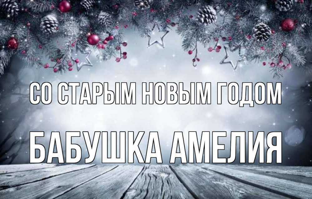 Открытка на каждый день с именем, Бабушка-Амелия Со старым новым годом старый новый год Прикольная открытка с пожеланием онлайн скачать бесплатно 
