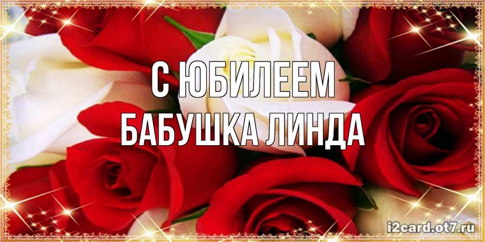 Открытка на каждый день с именем, Бабушка-Линда С юбилеем открытка на день рождения с белыми и красными розами Прикольная открытка с пожеланием онлайн скачать бесплатно 