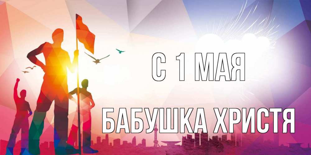 Открытка на каждый день с именем, Бабушка-Христя С 1 мая С 1 мая Прикольная открытка с пожеланием онлайн скачать бесплатно 
