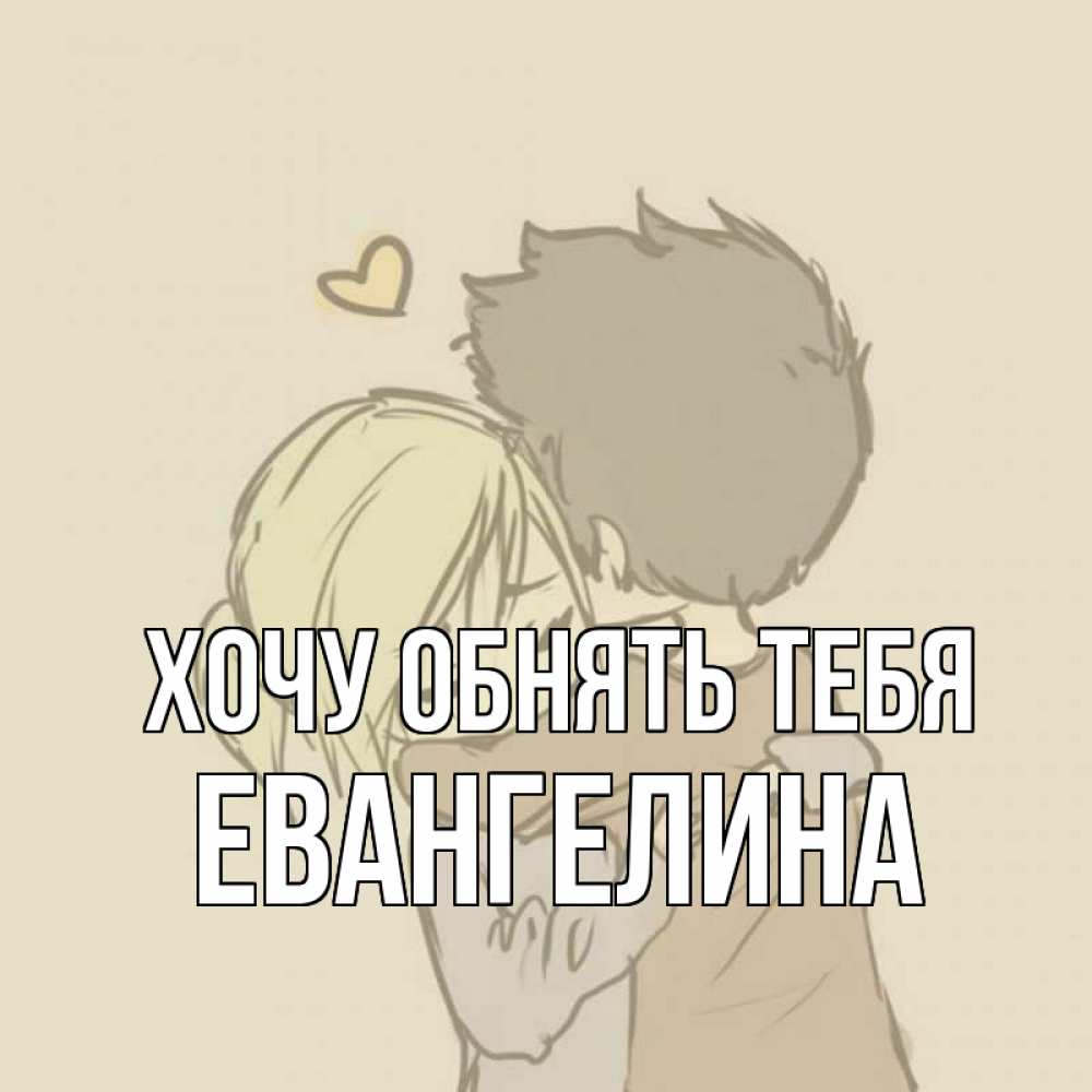 Открытка на каждый день с именем, Евангелина Хочу обнять тебя с сердечком рисунок Прикольная открытка с пожеланием онлайн скачать бесплатно 