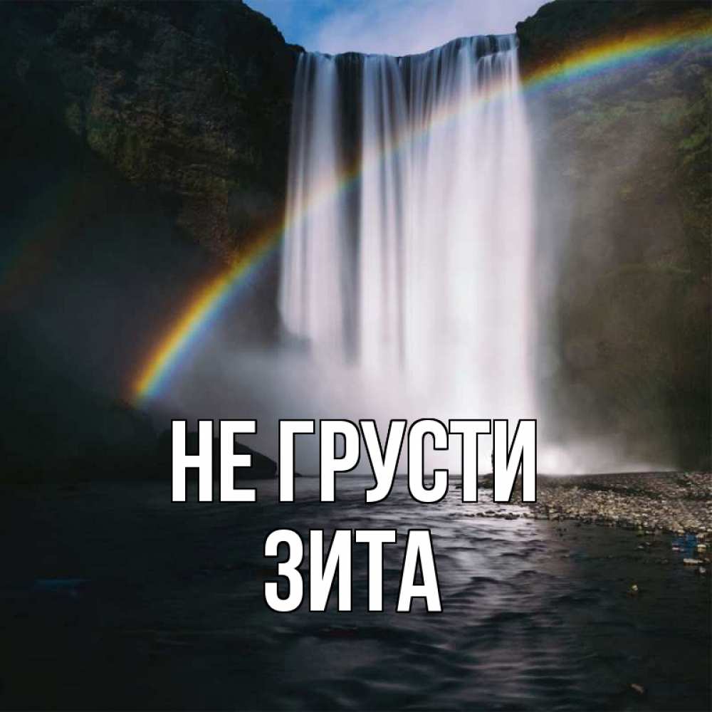 Открытка на каждый день с именем, Зита Не грусти речка и  огромный водопад Прикольная открытка с пожеланием онлайн скачать бесплатно 