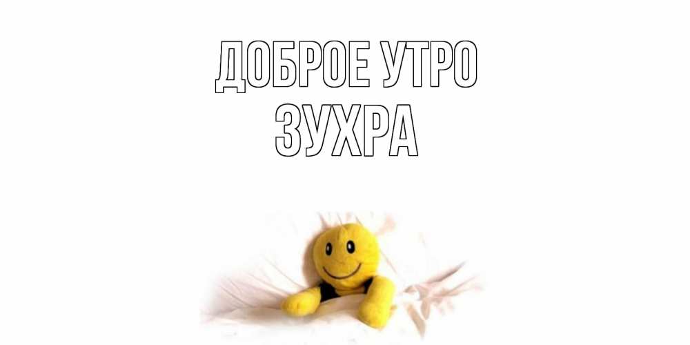 Открытка на каждый день с именем, Зухра Доброе утро смайл, кровать Прикольная открытка с пожеланием онлайн скачать бесплатно 