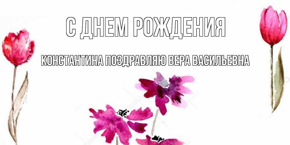 Открытка на каждый день с именем, КОНСТАНТИНА-Поздравляю-ВЕРА-ВАСИЛЬЕВНА С днем рождения красные цветы нарисованные акварелью Прикольная открытка с пожеланием онлайн скачать бесплатно 