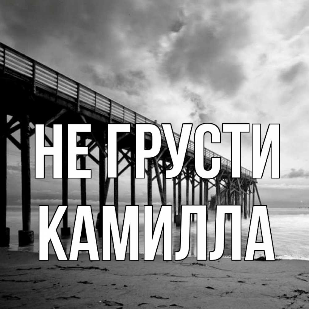 Открытка на каждый день с именем, Камилла Не грусти вода и пляж под мостом Прикольная открытка с пожеланием онлайн скачать бесплатно 