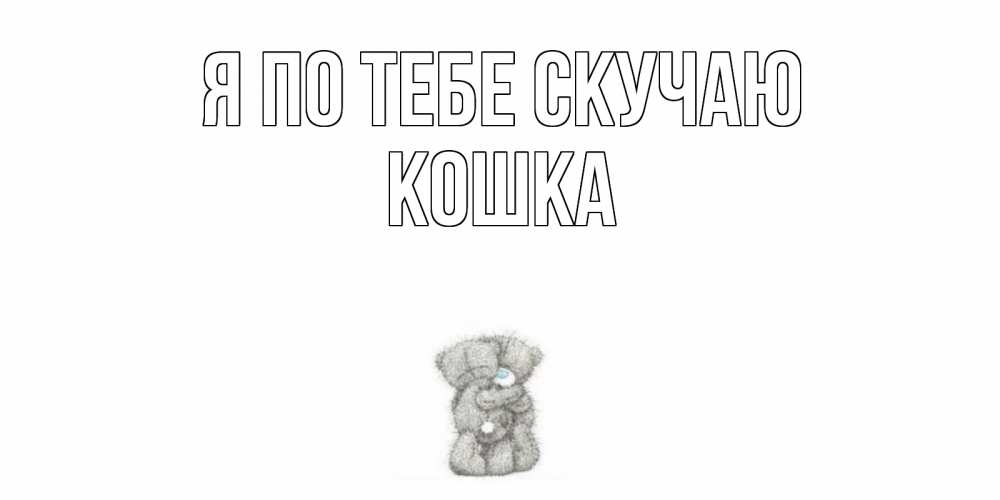 Открытка на каждый день с именем, Кошка Я по тебе скучаю мишки Прикольная открытка с пожеланием онлайн скачать бесплатно 