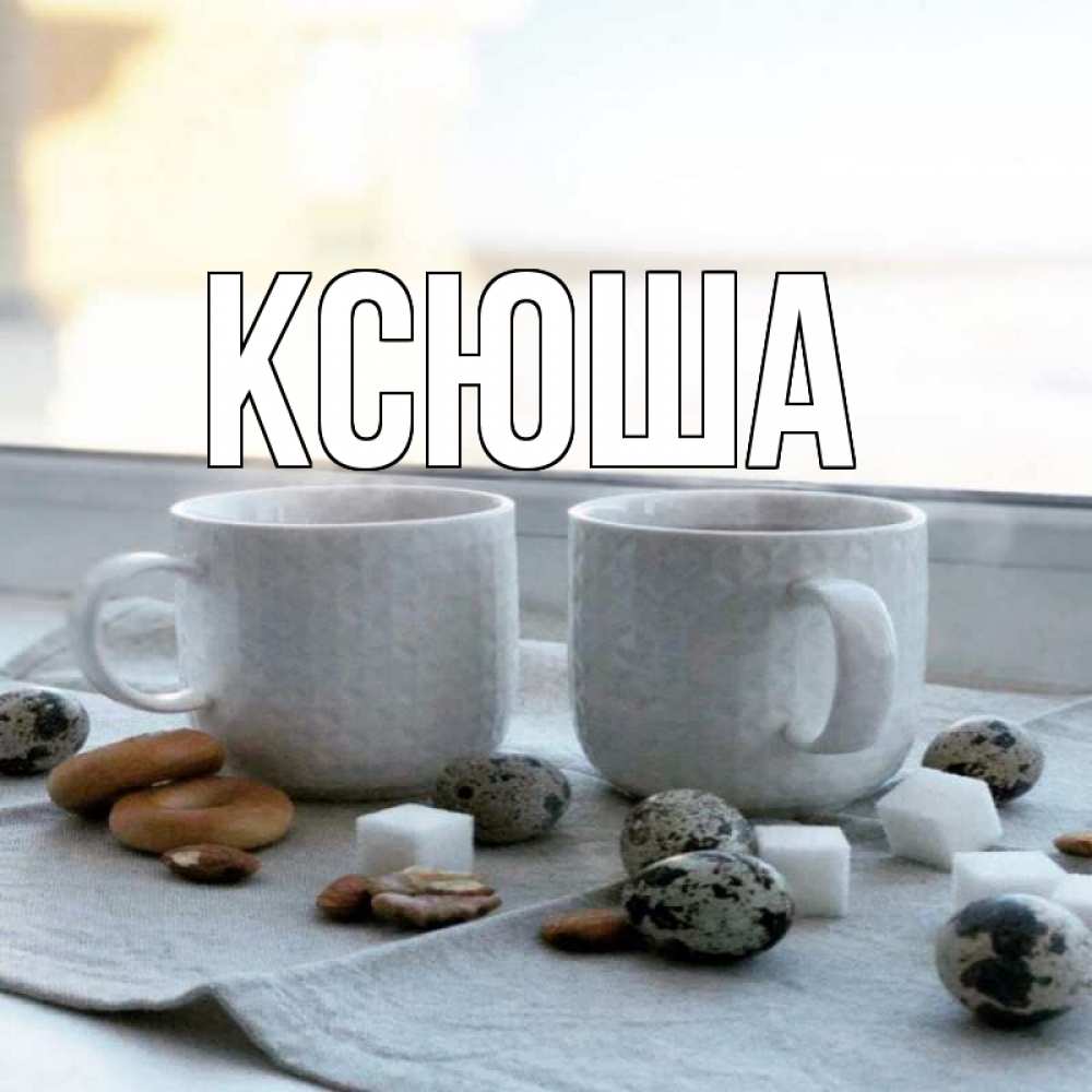 Открытка на каждый день с именем, Ксюша Главная две кружки Прикольная открытка с пожеланием онлайн скачать бесплатно 